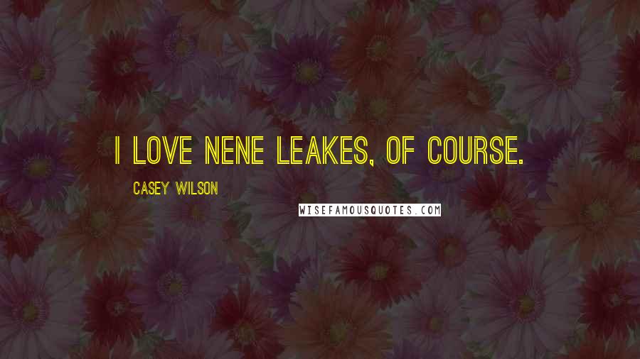 Casey Wilson Quotes: I love Nene Leakes, of course.