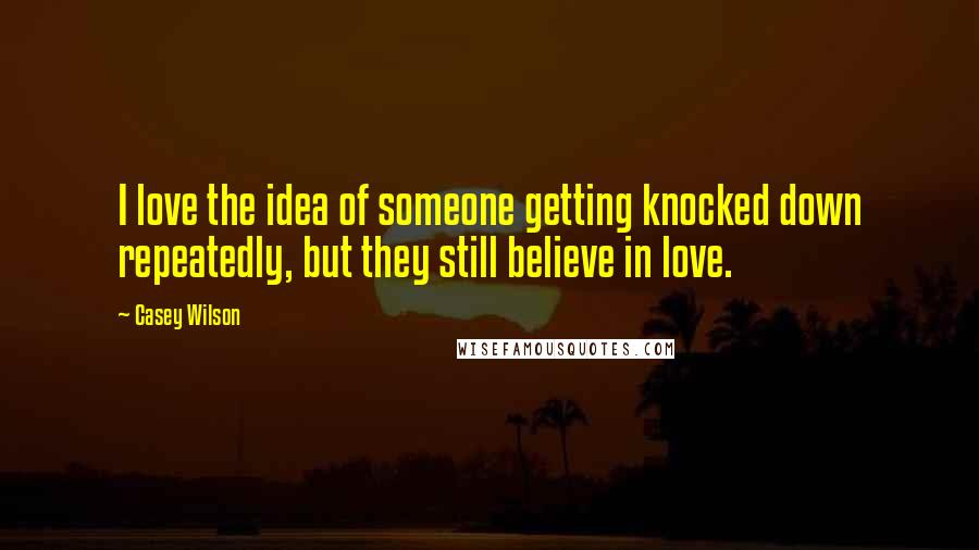 Casey Wilson Quotes: I love the idea of someone getting knocked down repeatedly, but they still believe in love.