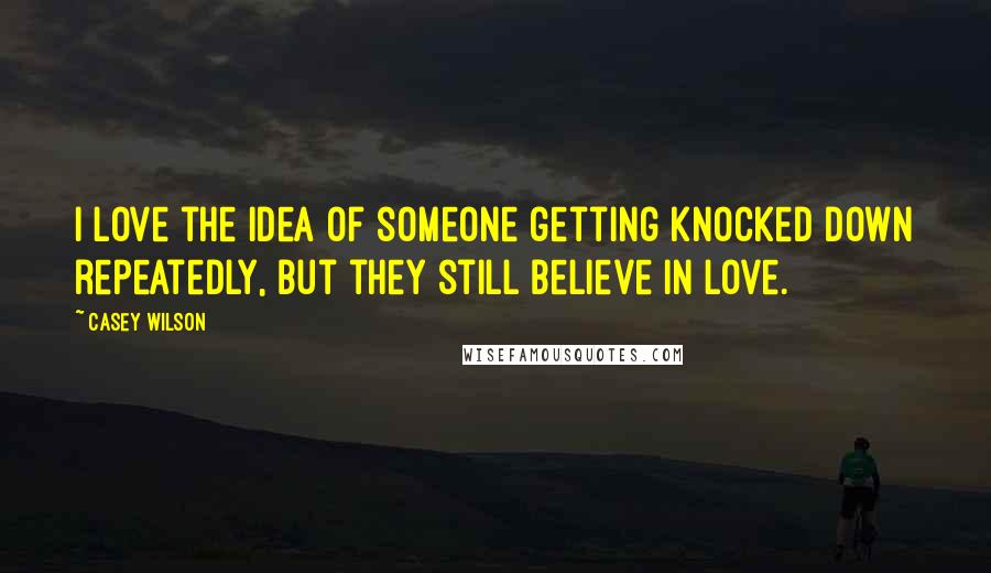 Casey Wilson Quotes: I love the idea of someone getting knocked down repeatedly, but they still believe in love.