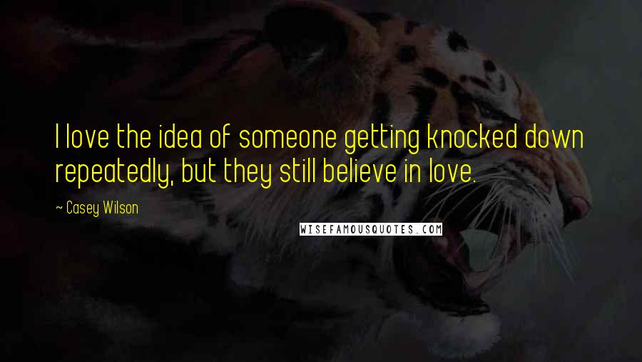 Casey Wilson Quotes: I love the idea of someone getting knocked down repeatedly, but they still believe in love.