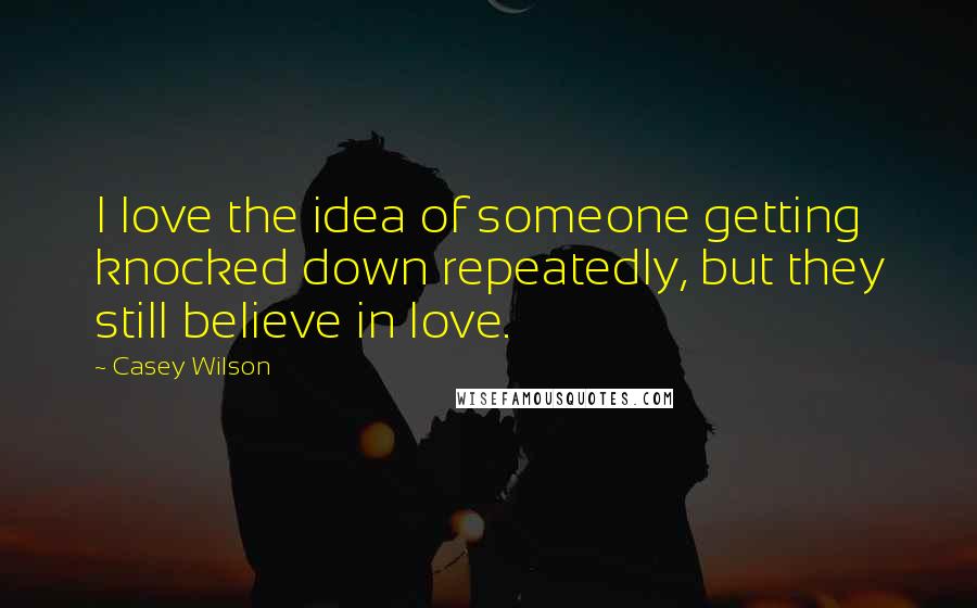 Casey Wilson Quotes: I love the idea of someone getting knocked down repeatedly, but they still believe in love.