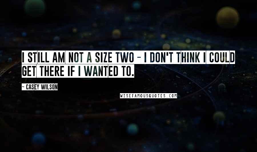 Casey Wilson Quotes: I still am not a size two - I don't think I could get there if I wanted to.