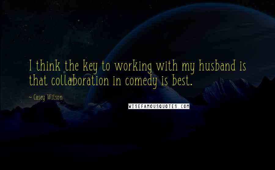 Casey Wilson Quotes: I think the key to working with my husband is that collaboration in comedy is best.