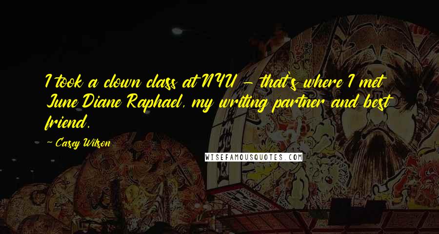 Casey Wilson Quotes: I took a clown class at NYU - that's where I met June Diane Raphael, my writing partner and best friend.