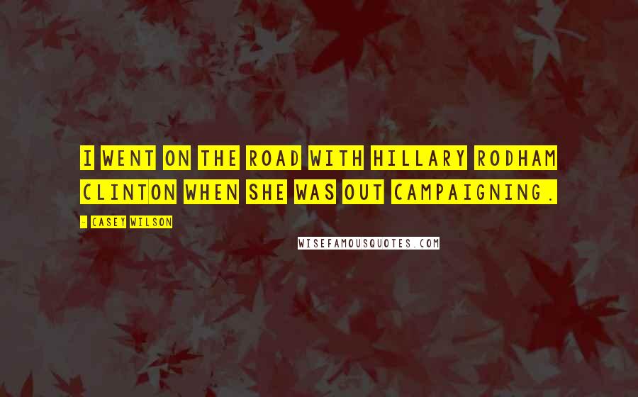 Casey Wilson Quotes: I went on the road with Hillary Rodham Clinton when she was out campaigning.