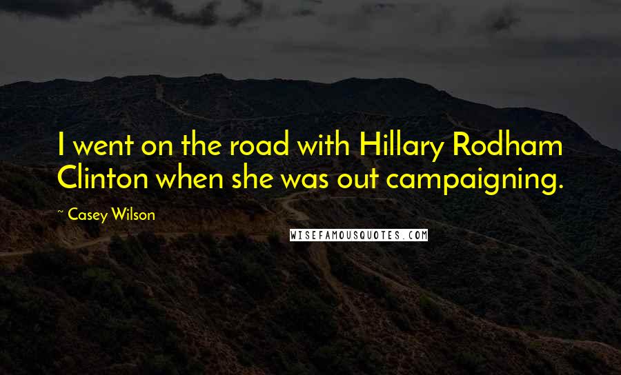 Casey Wilson Quotes: I went on the road with Hillary Rodham Clinton when she was out campaigning.