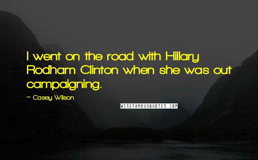 Casey Wilson Quotes: I went on the road with Hillary Rodham Clinton when she was out campaigning.