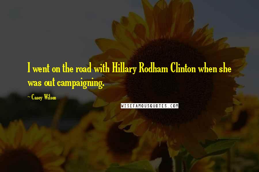 Casey Wilson Quotes: I went on the road with Hillary Rodham Clinton when she was out campaigning.