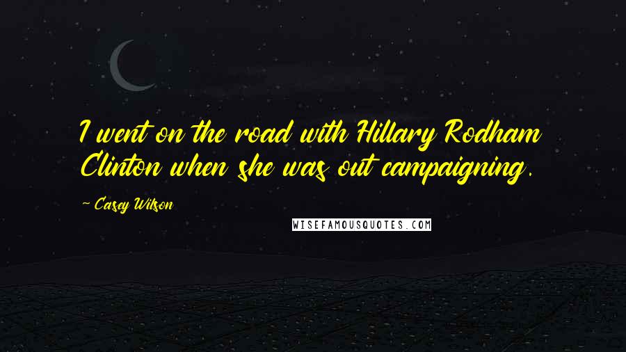 Casey Wilson Quotes: I went on the road with Hillary Rodham Clinton when she was out campaigning.