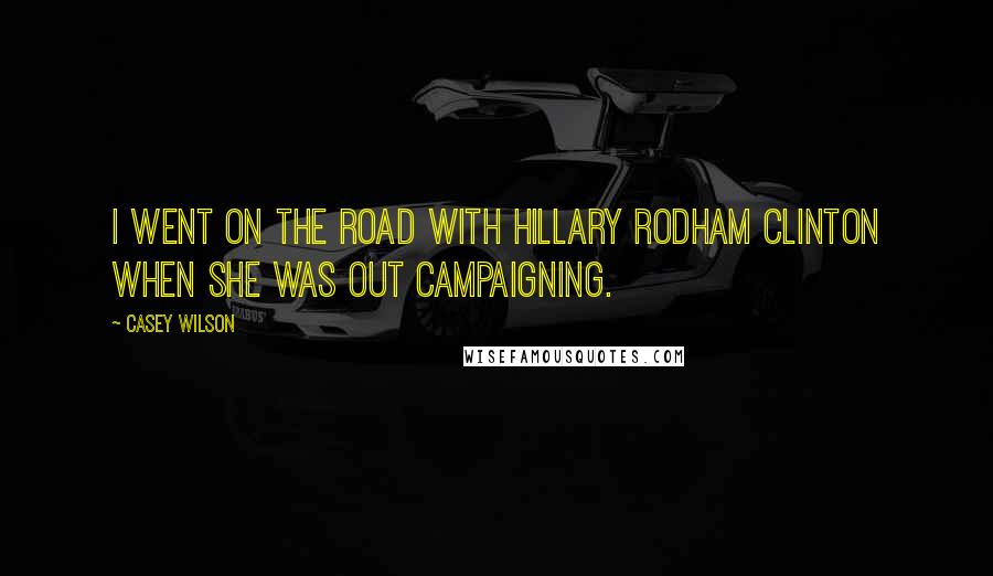 Casey Wilson Quotes: I went on the road with Hillary Rodham Clinton when she was out campaigning.