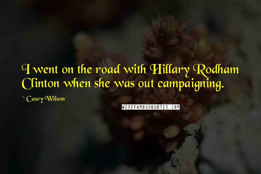 Casey Wilson Quotes: I went on the road with Hillary Rodham Clinton when she was out campaigning.