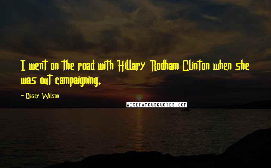 Casey Wilson Quotes: I went on the road with Hillary Rodham Clinton when she was out campaigning.