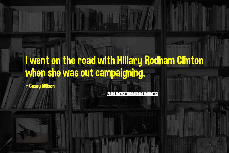 Casey Wilson Quotes: I went on the road with Hillary Rodham Clinton when she was out campaigning.