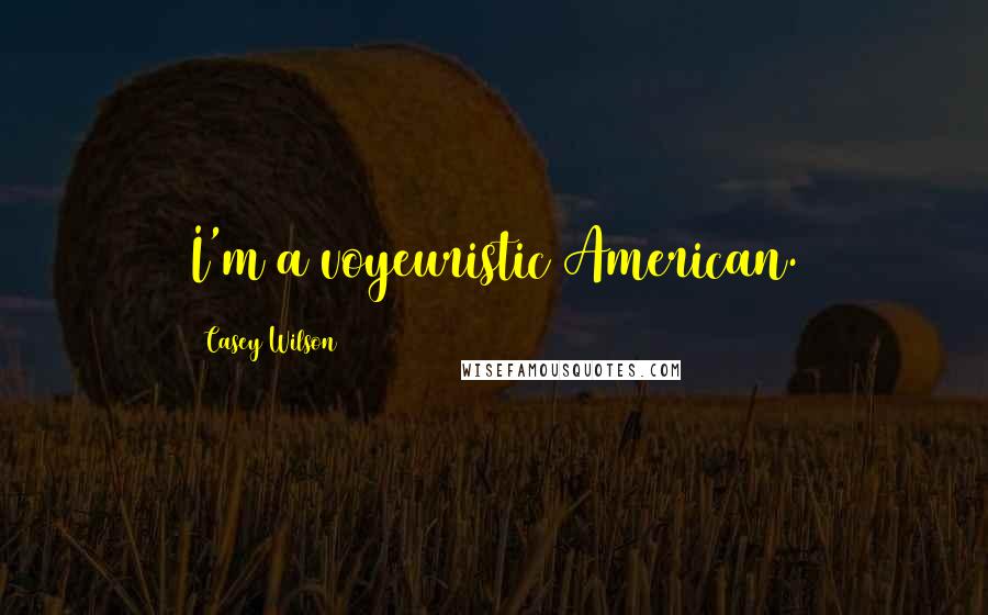 Casey Wilson Quotes: I'm a voyeuristic American.