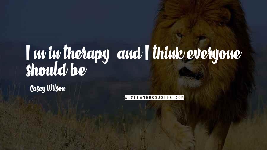 Casey Wilson Quotes: I'm in therapy, and I think everyone should be.