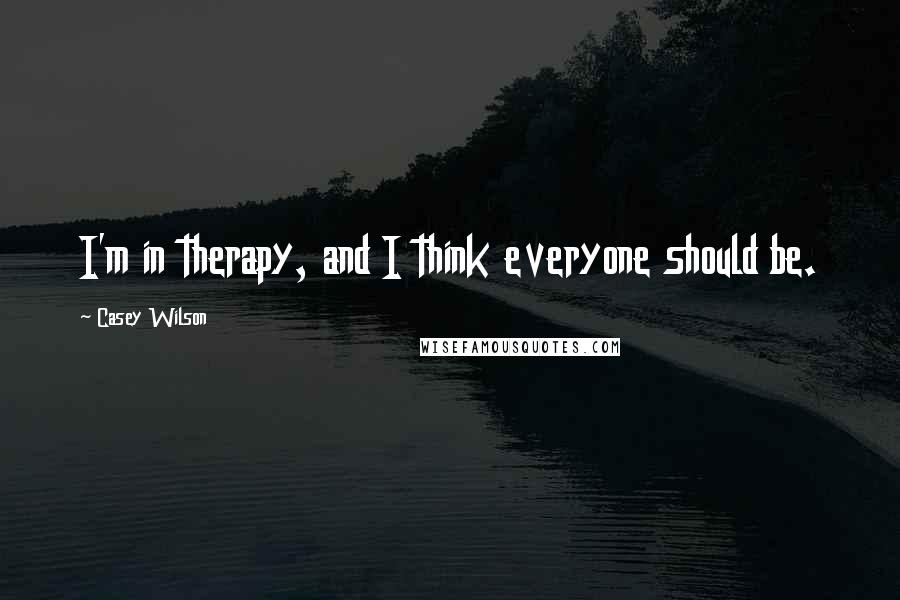 Casey Wilson Quotes: I'm in therapy, and I think everyone should be.