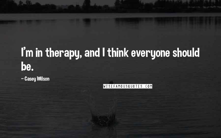Casey Wilson Quotes: I'm in therapy, and I think everyone should be.