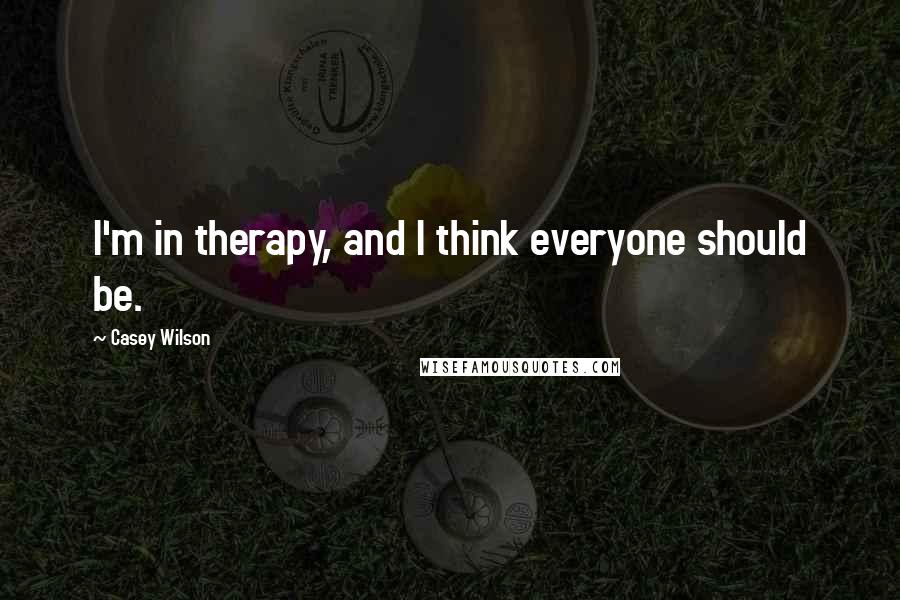 Casey Wilson Quotes: I'm in therapy, and I think everyone should be.