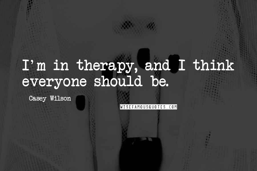 Casey Wilson Quotes: I'm in therapy, and I think everyone should be.
