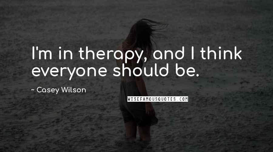 Casey Wilson Quotes: I'm in therapy, and I think everyone should be.