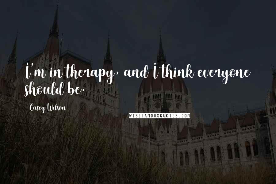 Casey Wilson Quotes: I'm in therapy, and I think everyone should be.