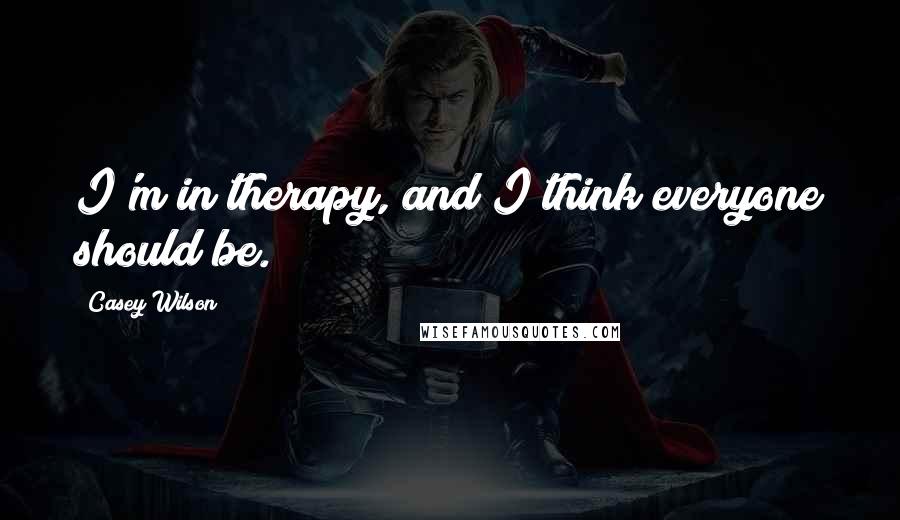 Casey Wilson Quotes: I'm in therapy, and I think everyone should be.