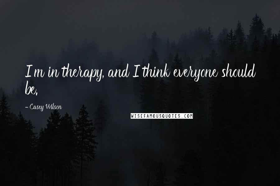 Casey Wilson Quotes: I'm in therapy, and I think everyone should be.