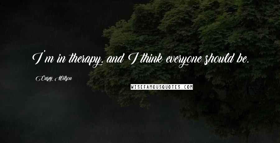 Casey Wilson Quotes: I'm in therapy, and I think everyone should be.