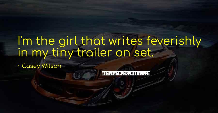 Casey Wilson Quotes: I'm the girl that writes feverishly in my tiny trailer on set.