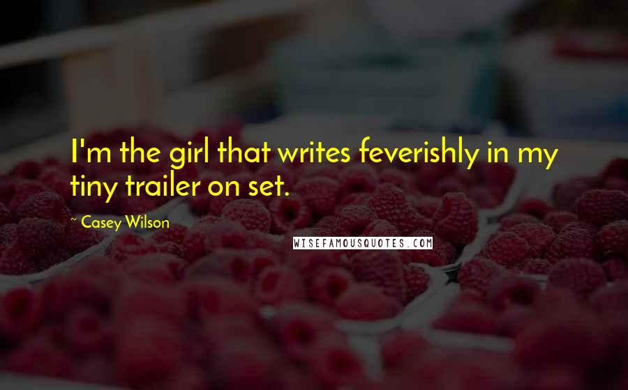 Casey Wilson Quotes: I'm the girl that writes feverishly in my tiny trailer on set.