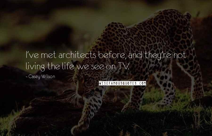 Casey Wilson Quotes: I've met architects before, and they're not living the life we see on TV.