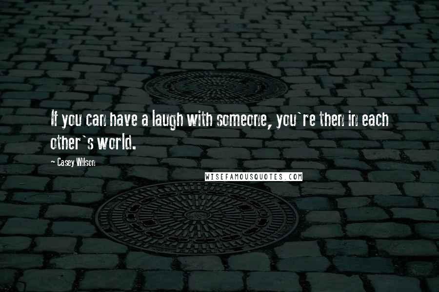 Casey Wilson Quotes: If you can have a laugh with someone, you're then in each other's world.