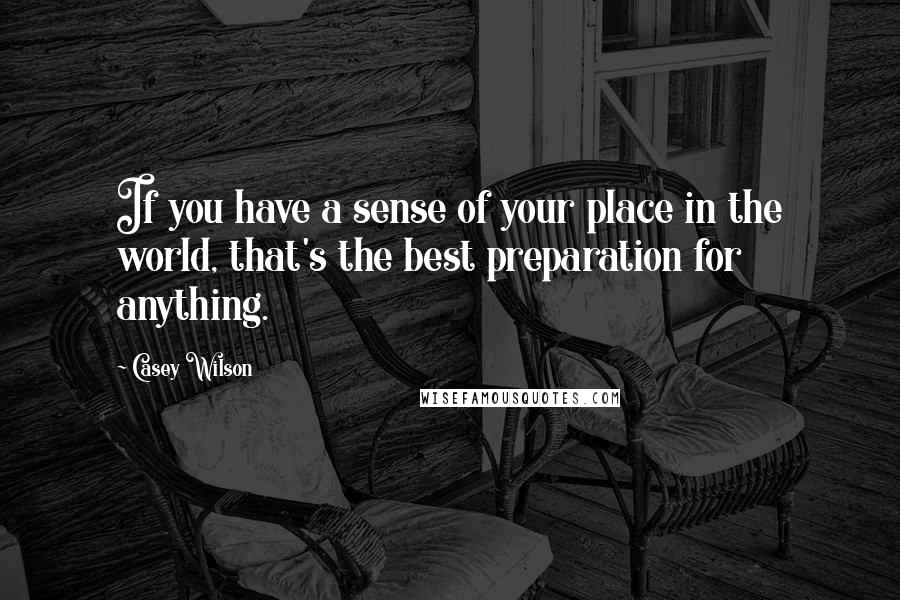 Casey Wilson Quotes: If you have a sense of your place in the world, that's the best preparation for anything.