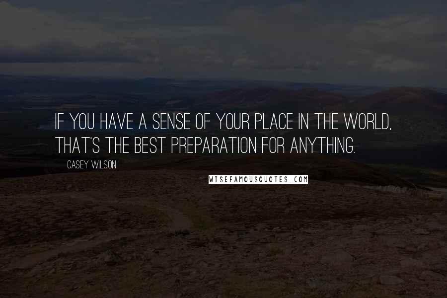 Casey Wilson Quotes: If you have a sense of your place in the world, that's the best preparation for anything.