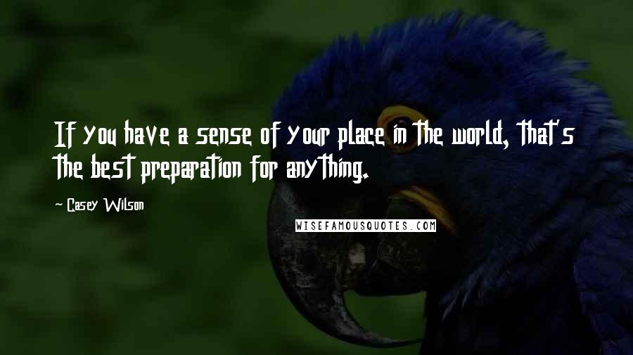 Casey Wilson Quotes: If you have a sense of your place in the world, that's the best preparation for anything.