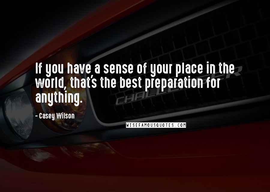 Casey Wilson Quotes: If you have a sense of your place in the world, that's the best preparation for anything.