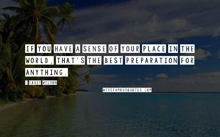 Casey Wilson Quotes: If you have a sense of your place in the world, that's the best preparation for anything.