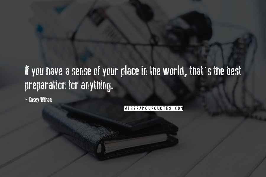 Casey Wilson Quotes: If you have a sense of your place in the world, that's the best preparation for anything.