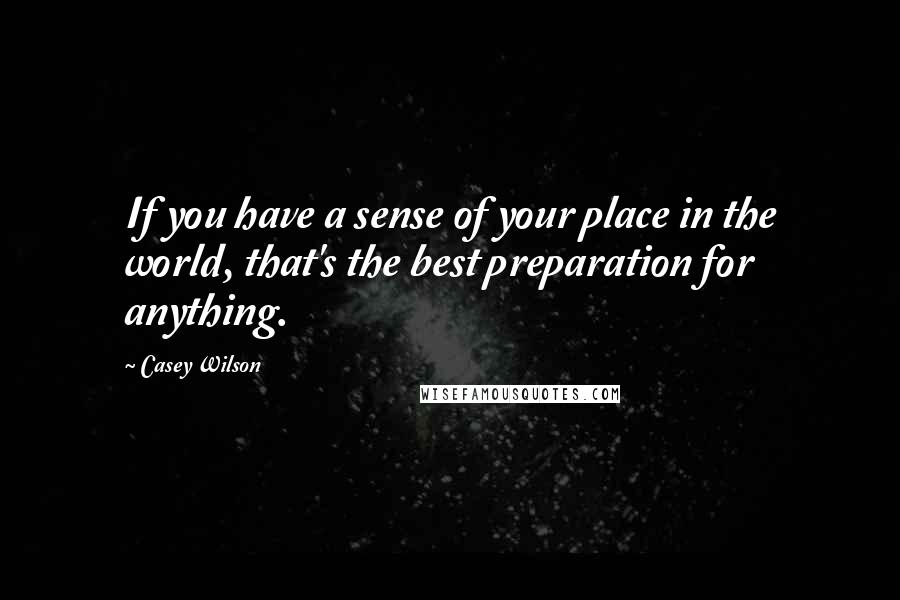 Casey Wilson Quotes: If you have a sense of your place in the world, that's the best preparation for anything.