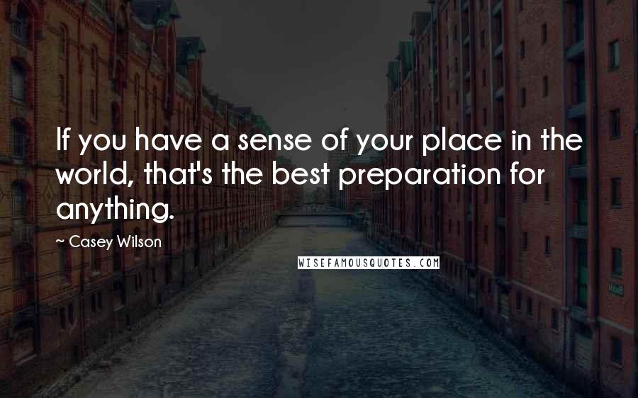 Casey Wilson Quotes: If you have a sense of your place in the world, that's the best preparation for anything.