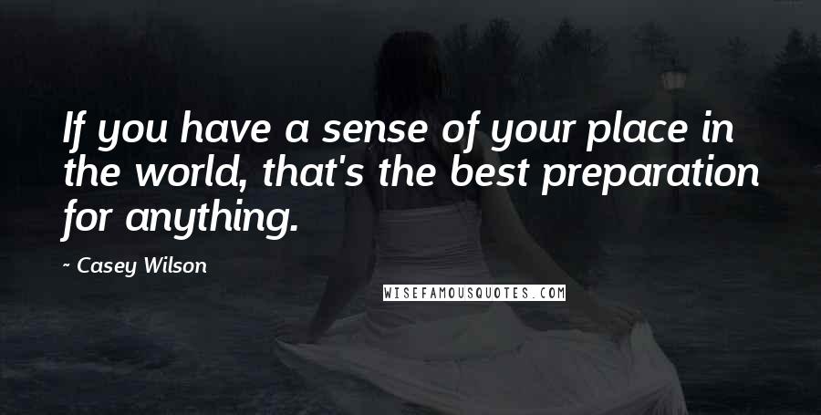 Casey Wilson Quotes: If you have a sense of your place in the world, that's the best preparation for anything.