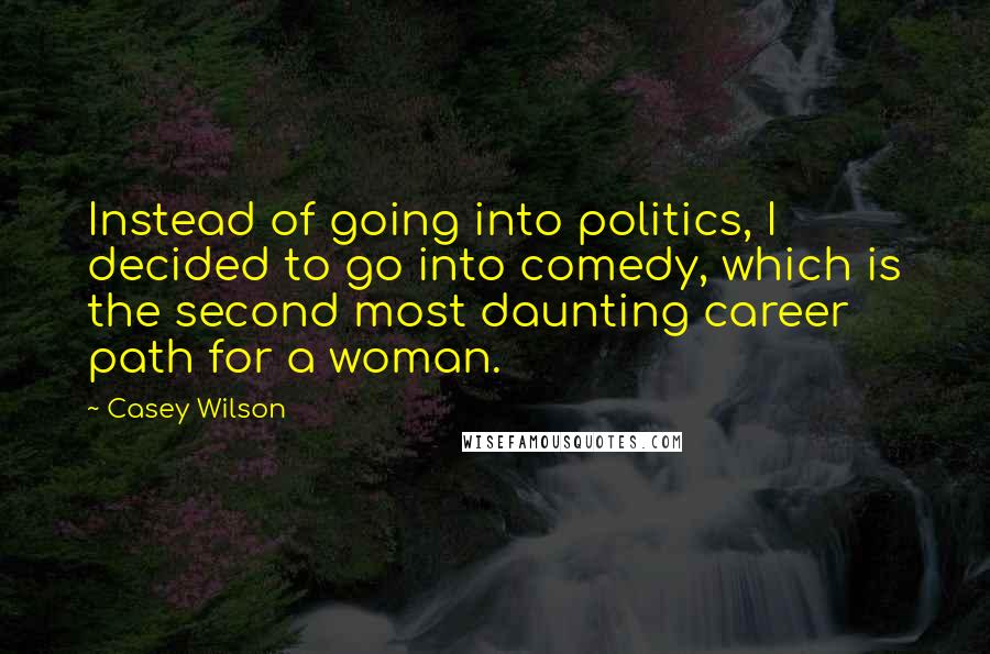 Casey Wilson Quotes: Instead of going into politics, I decided to go into comedy, which is the second most daunting career path for a woman.