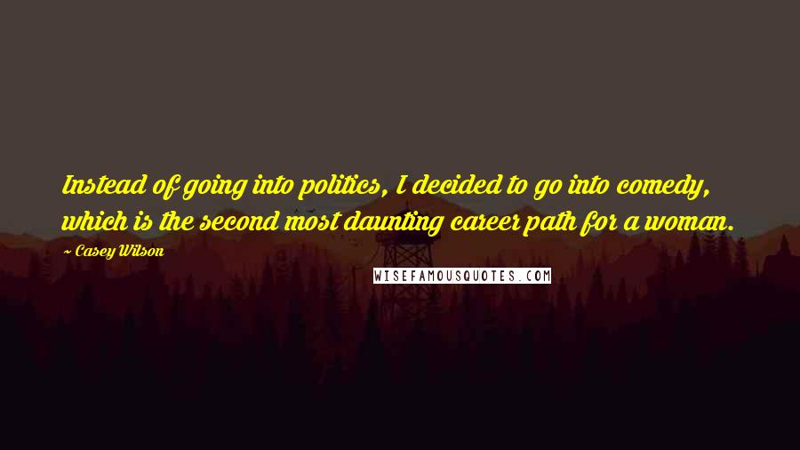 Casey Wilson Quotes: Instead of going into politics, I decided to go into comedy, which is the second most daunting career path for a woman.