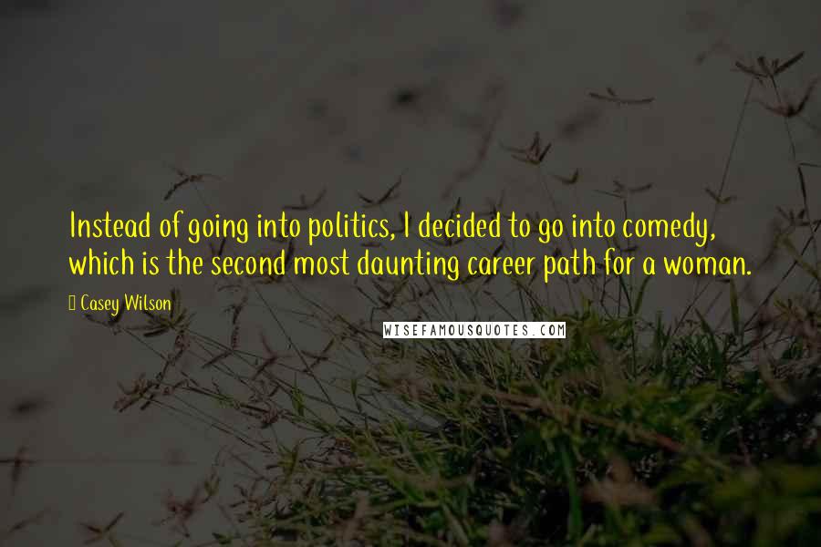 Casey Wilson Quotes: Instead of going into politics, I decided to go into comedy, which is the second most daunting career path for a woman.