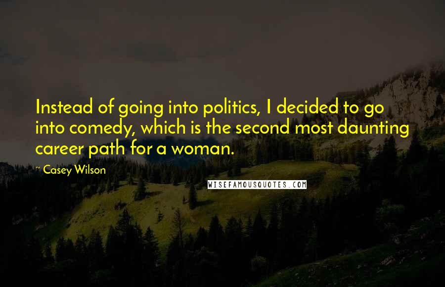 Casey Wilson Quotes: Instead of going into politics, I decided to go into comedy, which is the second most daunting career path for a woman.