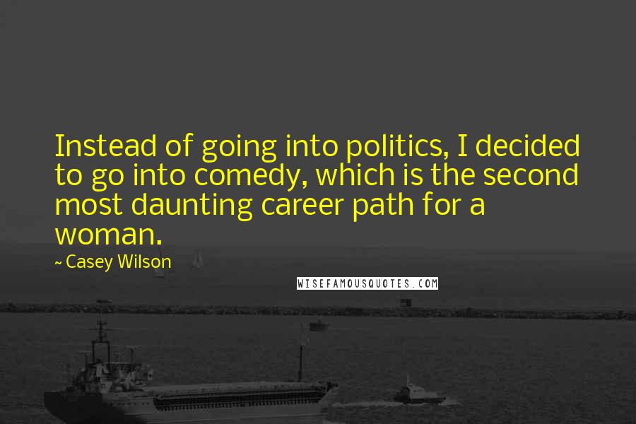 Casey Wilson Quotes: Instead of going into politics, I decided to go into comedy, which is the second most daunting career path for a woman.