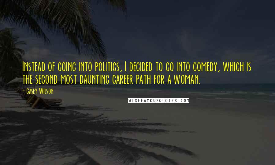 Casey Wilson Quotes: Instead of going into politics, I decided to go into comedy, which is the second most daunting career path for a woman.