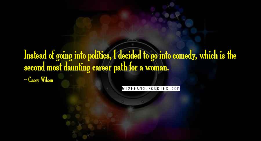 Casey Wilson Quotes: Instead of going into politics, I decided to go into comedy, which is the second most daunting career path for a woman.