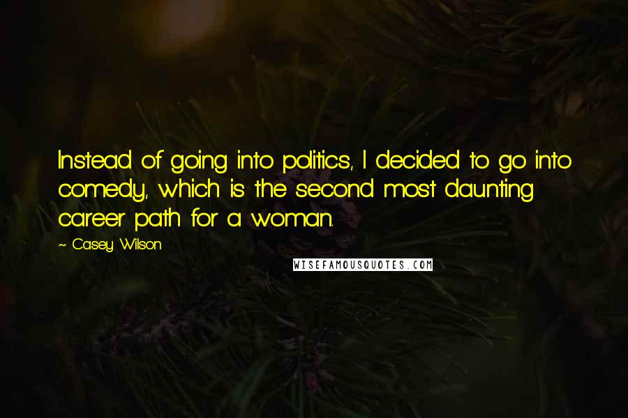 Casey Wilson Quotes: Instead of going into politics, I decided to go into comedy, which is the second most daunting career path for a woman.