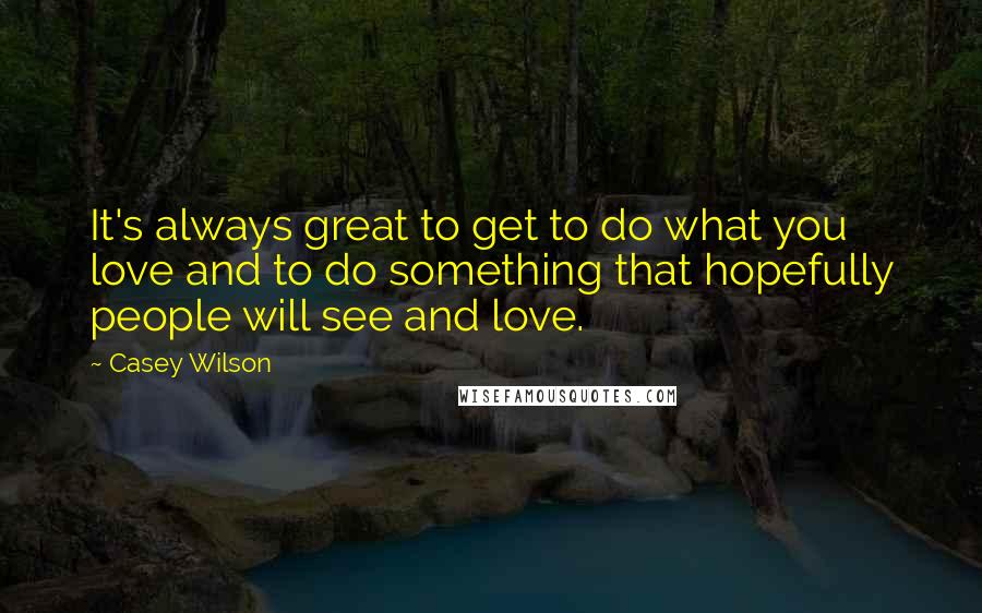 Casey Wilson Quotes: It's always great to get to do what you love and to do something that hopefully people will see and love.